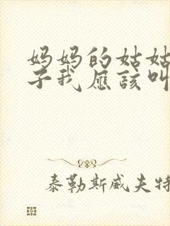 妈妈的姑姑的儿子我应该叫什么