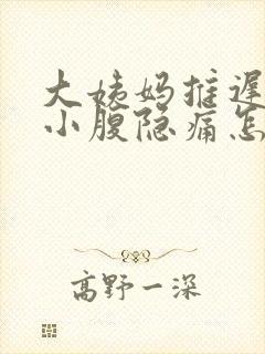 大姨妈推迟四天小腹隐痛怎么回事