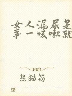 女人漏尿是咋回事一咳嗽就漏怎么办