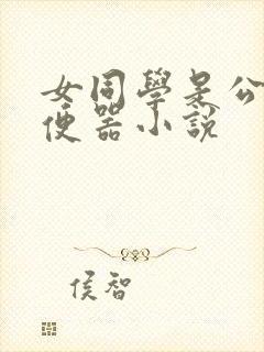 女同学是公共肉便器小说