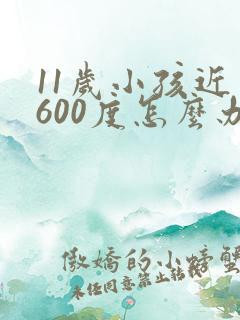 11岁小孩近视600度怎么办