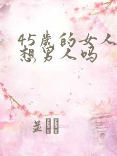 45岁的女人还想男人吗
