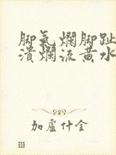 脚气烂脚趾缝痒溃烂流黄水用什么药