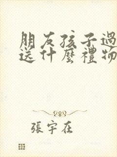 朋友孩子过生日送什么礼物好