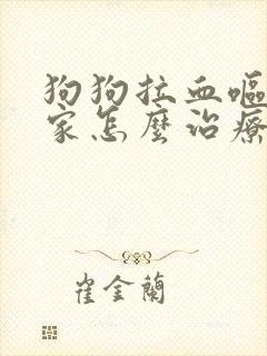 狗狗拉血呕吐在家怎么治疗