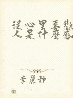 从心里喜欢一个人是什么感觉