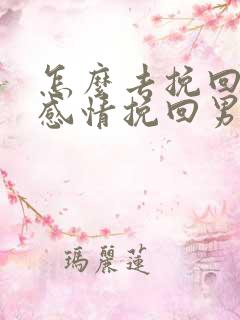 怎么去挽回一段感情挽回男朋友