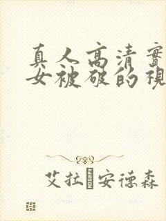 真人高清实拍外女被破的视频