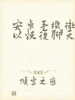 安卓手机微信可以恢复聊天记录