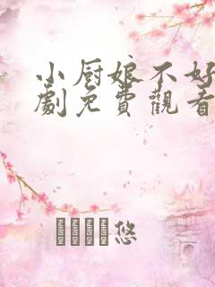 小厨娘不好惹短剧免费观看全集高清