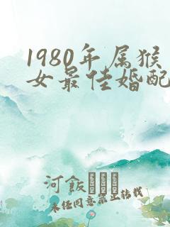 1980年属猴女最佳婚配属相