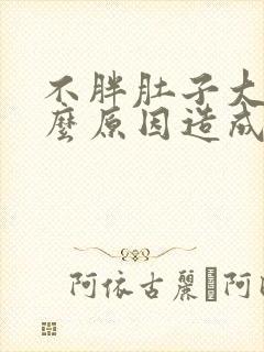 不胖肚子大是什么原因造成的