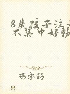 8岁孩子注意力不集中好动是怎么解决