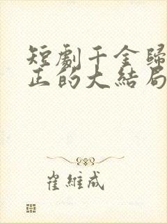 短剧千金归来真正的大结局