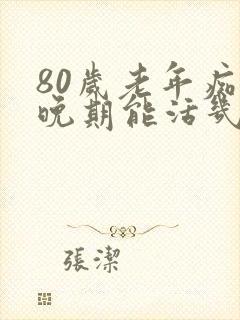 80岁老年痴呆晚期能活几年