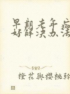 早期老年痴呆最好解决办法