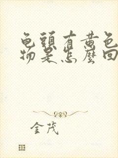 龟头有黄色分泌物是怎么回事