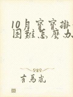 10月宝宝排便困难怎么办