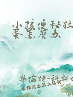 小孩便秘拉羊屎蛋怎么办