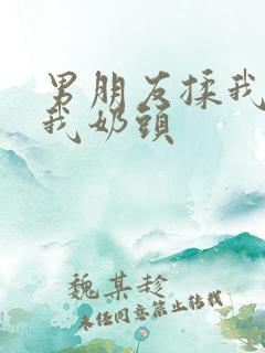 男朋友揉我胸捏我奶头