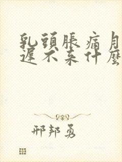 乳头胀痛月经迟迟不来什么原因