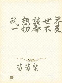 我想说世界万物一切都不及你歌词