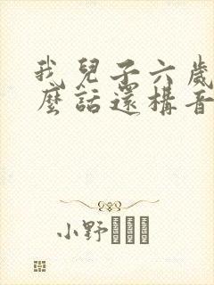 我儿子六岁了怎么话还构音不清楚