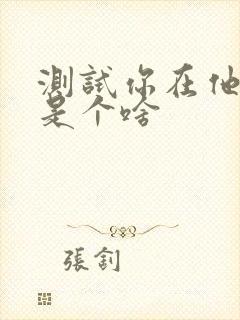 测试你在他心里是个啥