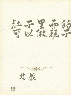 肚子里面的孩子可以做亲子鉴定吗