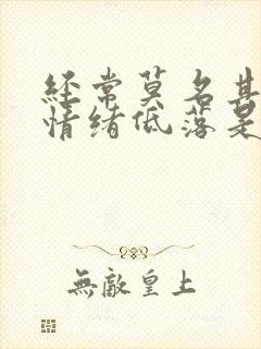 经常莫名其妙的情绪低落是什么原因