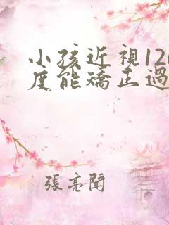 小孩近视120度能矫正过来吗