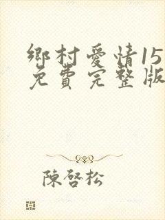 乡村爱情15部免费完整版观看电视剧