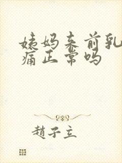 姨妈来前乳房胀痛正常吗