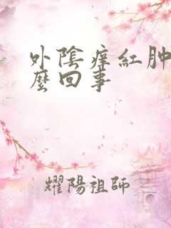 外阴痒红肿是怎么回事