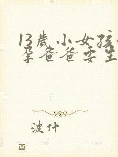 13岁小女孩怀孕爸爸要生了