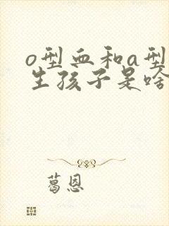 o型血和a型血生孩子是啥血型