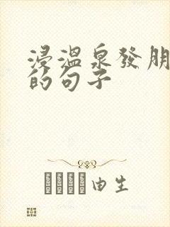 浸温泉发朋友圈的句子