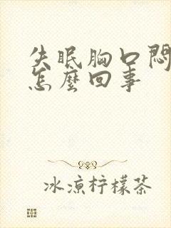 失眠胸口闷堵是怎么回事