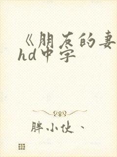 《朋友的妻子》hd中字