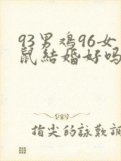 93男鸡96女鼠结婚好吗