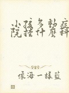 小孩多动症去医院挂什么科?