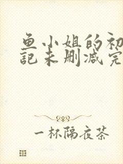 鱼小姐的初恋日记未删减完整版