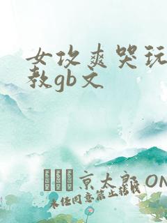 女攻爽哭玩弄调教gb文
