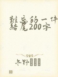 难忘的一件事的结尾200字