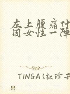 左上腹痛什么原因女性一阵一阵疼痛