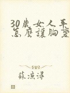 30岁女人平胸怎么让胸变大