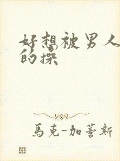 好想被男人狠狠的操