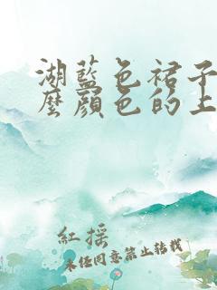 湖蓝色裙子配什么颜色的上衣