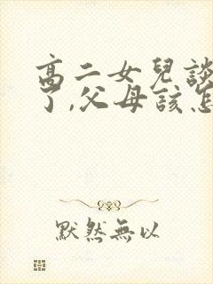 高二女儿谈恋爱了,父母该怎么办