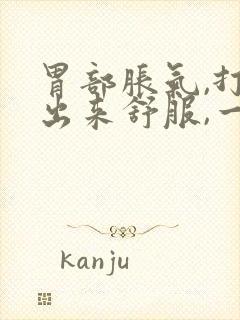 胃部胀气,打嗝出来舒服,一会儿又堵的